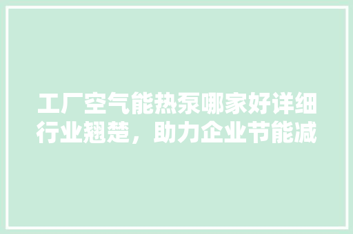 工厂空气能热泵哪家好详细行业翘楚，助力企业节能减排