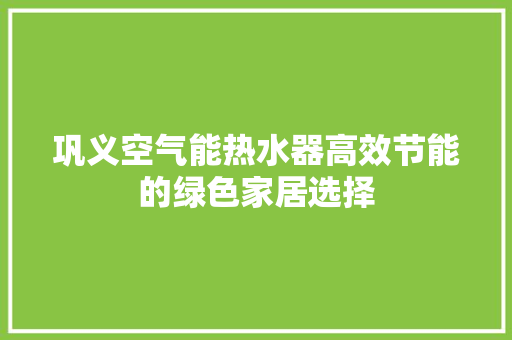 巩义空气能热水器高效节能的绿色家居选择