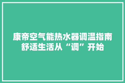 康帝空气能热水器调温指南舒适生活从“调”开始 厨房维修