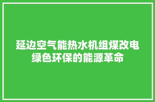延边空气能热水机组煤改电绿色环保的能源革命 综合便民
