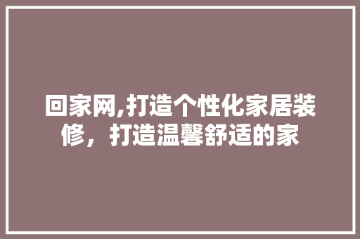 回家网,打造个性化家居装修，打造温馨舒适的家 回家网,打造个性化家居装修，打造温馨舒适的家 厨房维修