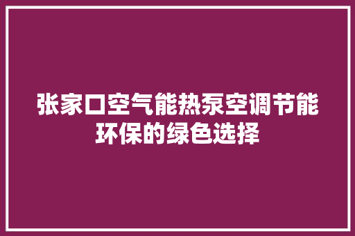 张家口空气能热泵空调节能环保的绿色选择