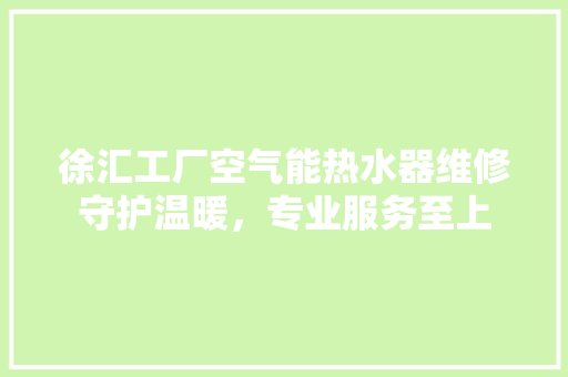 徐汇工厂空气能热水器维修守护温暖，专业服务至上