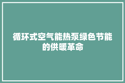 循环式空气能热泵绿色节能的供暖革命