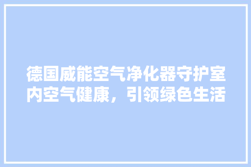 德国威能空气净化器守护室内空气健康，引领绿色生活新潮流