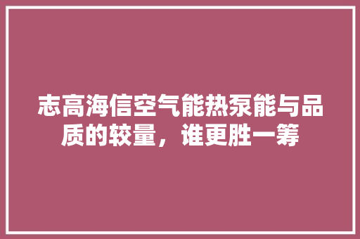 志高海信空气能热泵能与品质的较量，谁更胜一筹