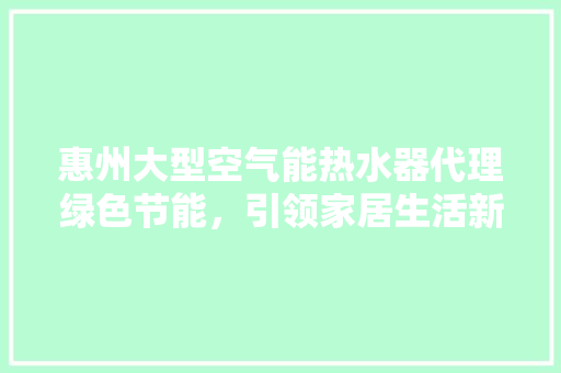惠州大型空气能热水器代理绿色节能，引领家居生活新风尚
