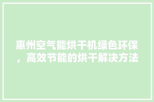 惠州空气能烘干机绿色环保，高效节能的烘干解决方法