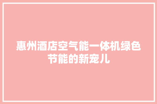惠州酒店空气能一体机绿色节能的新宠儿