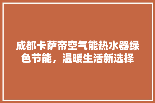 成都卡萨帝空气能热水器绿色节能，温暖生活新选择