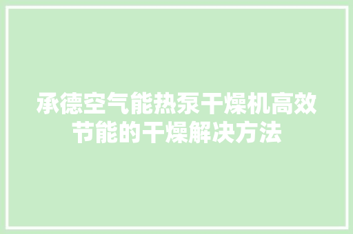 承德空气能热泵干燥机高效节能的干燥解决方法