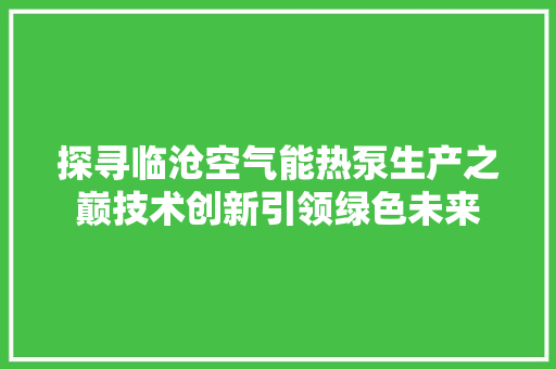 探寻临沧空气能热泵生产之巅技术创新引领绿色未来