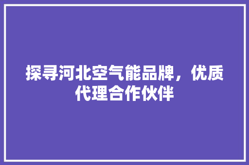 探寻河北空气能品牌，优质代理合作伙伴