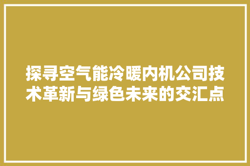 探寻空气能冷暖内机公司技术革新与绿色未来的交汇点