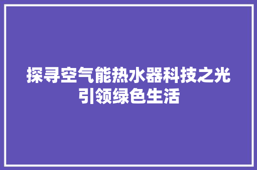 探寻空气能热水器科技之光引领绿色生活