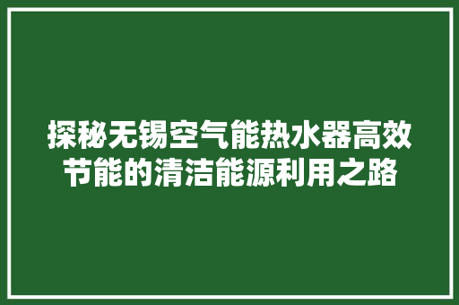 探秘无锡空气能热水器高效节能的清洁能源利用之路