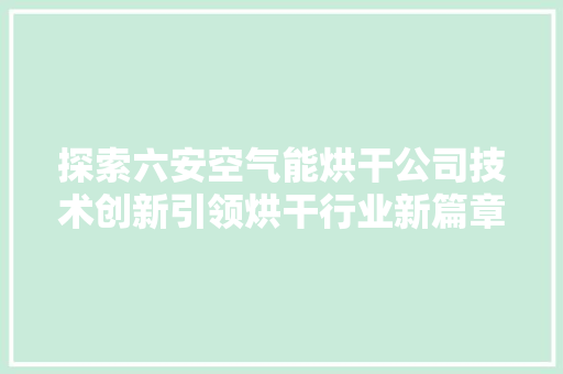 探索六安空气能烘干公司技术创新引领烘干行业新篇章