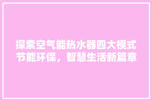 探索空气能热水器四大模式节能环保，智慧生活新篇章