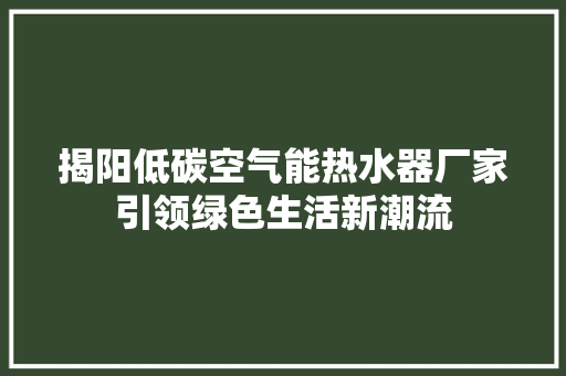 揭阳低碳空气能热水器厂家引领绿色生活新潮流 汽车维修