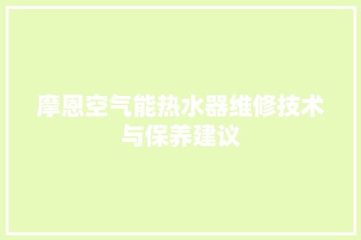 摩恩空气能热水器维修技术与保养建议