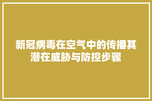 新冠病毒在空气中的传播其潜在威胁与防控步骤
