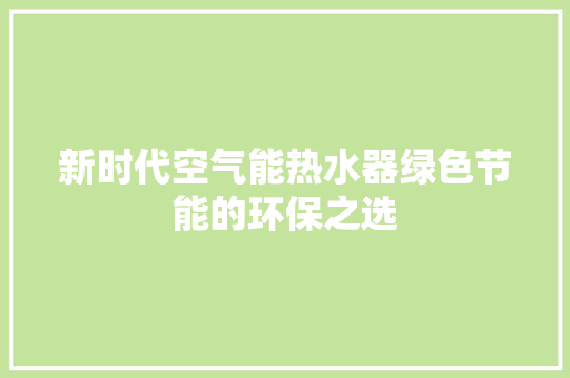 新时代空气能热水器绿色节能的环保之选 汽车维修