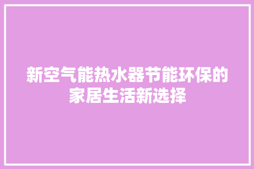 新空气能热水器节能环保的家居生活新选择