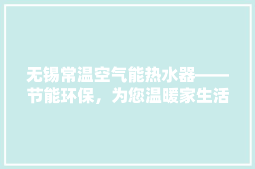 无锡常温空气能热水器——节能环保，为您温暖家生活
