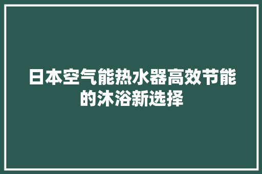 日本空气能热水器高效节能的沐浴新选择