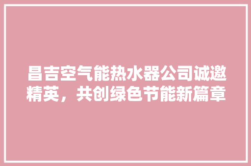 昌吉空气能热水器公司诚邀精英，共创绿色节能新篇章