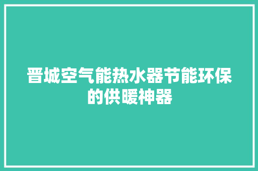 晋城空气能热水器节能环保的供暖神器