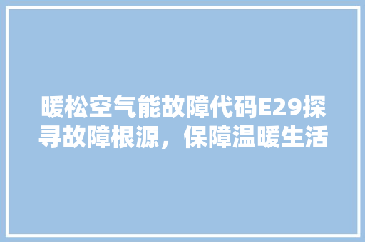 暖松空气能故障代码E29探寻故障根源，保障温暖生活