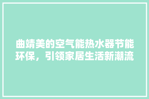 曲靖美的空气能热水器节能环保，引领家居生活新潮流