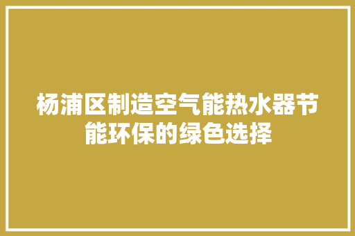 杨浦区制造空气能热水器节能环保的绿色选择
