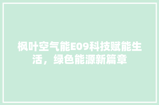 枫叶空气能E09科技赋能生活，绿色能源新篇章