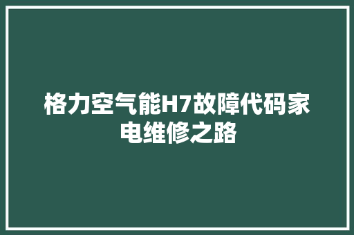 格力空气能H7故障代码家电维修之路