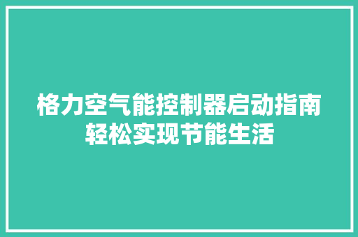 格力空气能控制器启动指南轻松实现节能生活