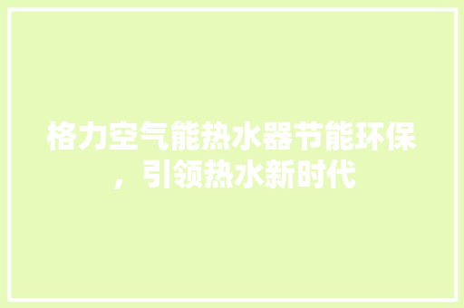 格力空气能热水器节能环保，引领热水新时代