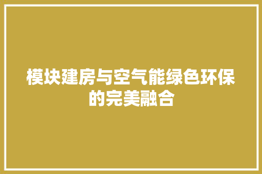 模块建房与空气能绿色环保的完美融合 家电维修