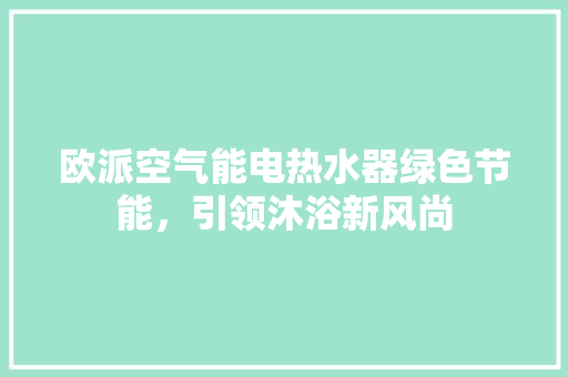 欧派空气能电热水器绿色节能，引领沐浴新风尚 墙体维修
