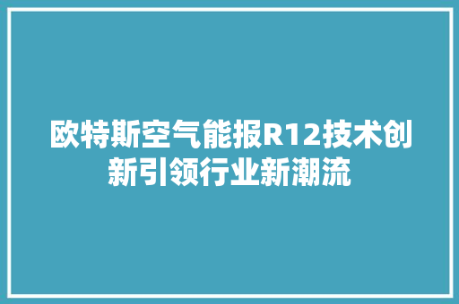 欧特斯空气能报R12技术创新引领行业新潮流 墙体维修