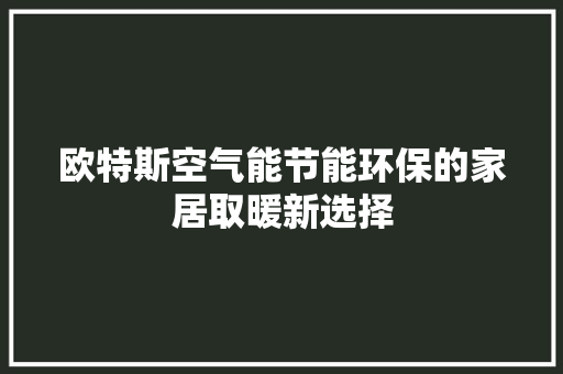 欧特斯空气能节能环保的家居取暖新选择