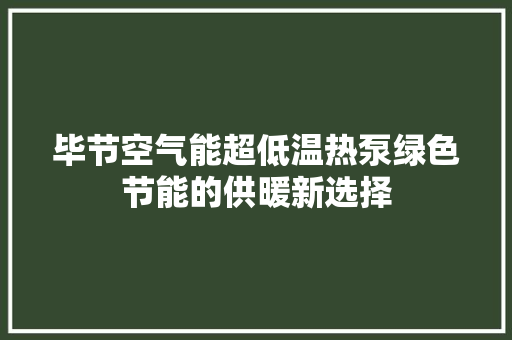 毕节空气能超低温热泵绿色节能的供暖新选择