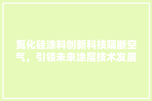 氮化硅涂料创新科技隔断空气，引领未来涂层技术发展