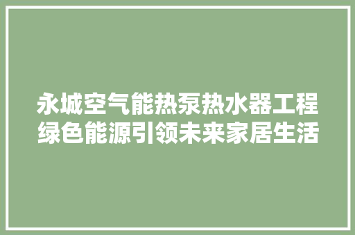 永城空气能热泵热水器工程绿色能源引领未来家居生活