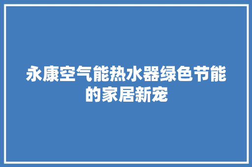 永康空气能热水器绿色节能的家居新宠