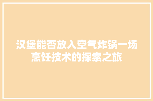 汉堡能否放入空气炸锅一场烹饪技术的探索之旅