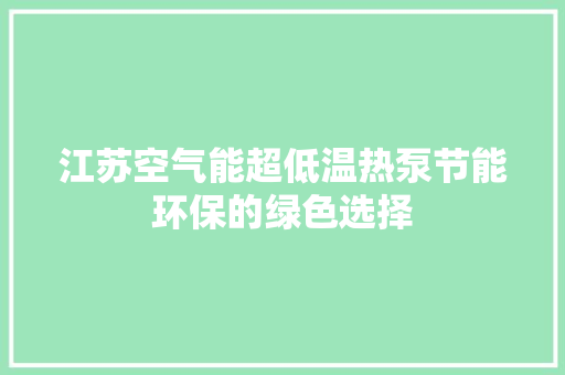 江苏空气能超低温热泵节能环保的绿色选择