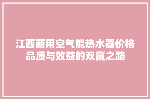 江西商用空气能热水器价格品质与效益的双赢之路