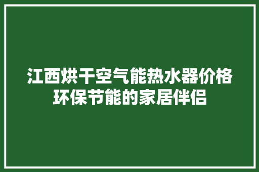 江西烘干空气能热水器价格环保节能的家居伴侣